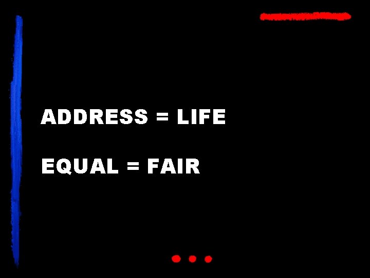 ADDRESS = LIFE EQUAL = FAIR 
