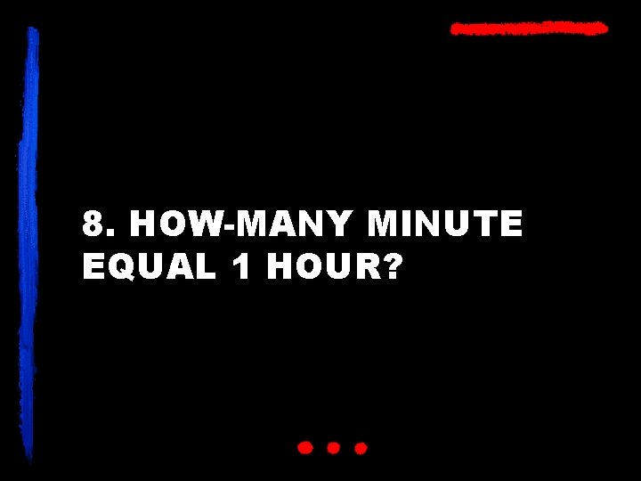 8. HOW-MANY MINUTE EQUAL 1 HOUR? 