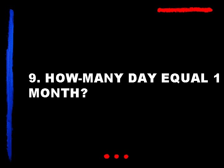 9. HOW-MANY DAY EQUAL 1 MONTH? 