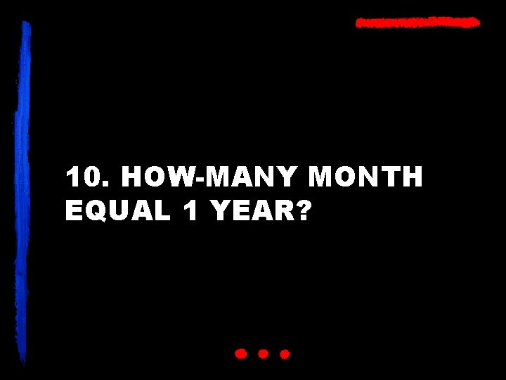 10. HOW-MANY MONTH EQUAL 1 YEAR? 