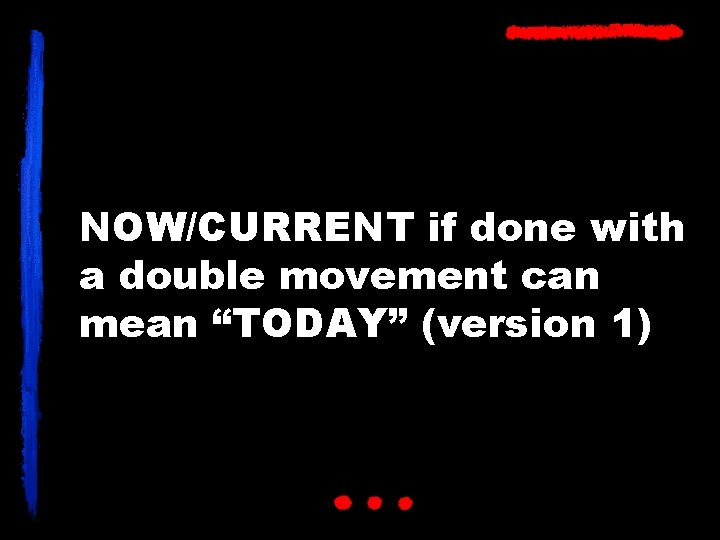 NOW/CURRENT if done with a double movement can mean “TODAY” (version 1) 