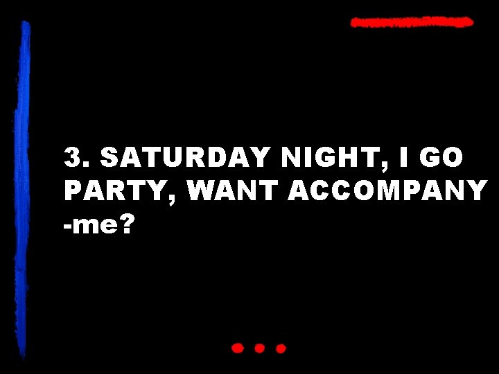 3. SATURDAY NIGHT, I GO PARTY, WANT ACCOMPANY -me? 