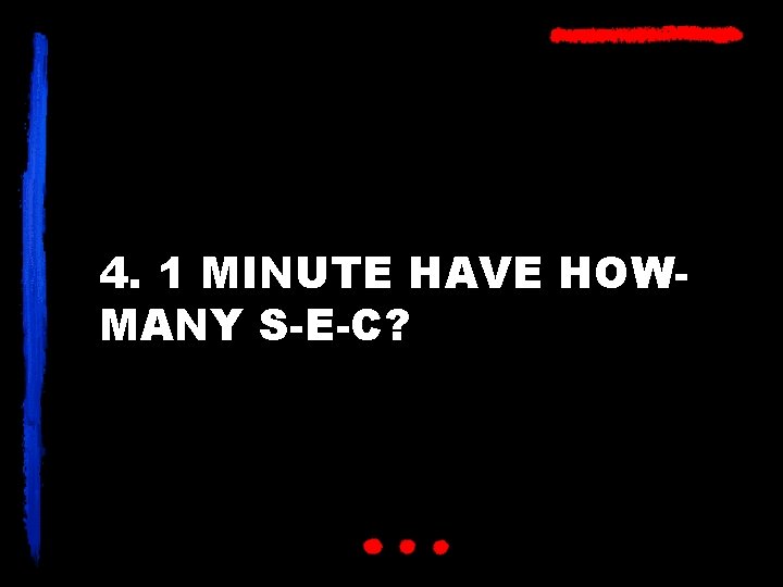 4. 1 MINUTE HAVE HOWMANY S-E-C? 