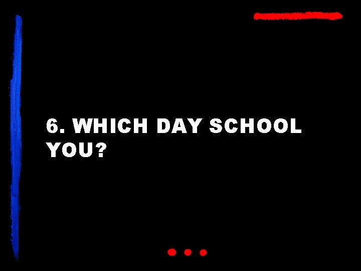 6. WHICH DAY SCHOOL YOU? 