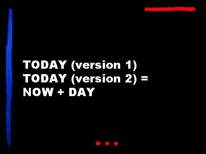 TODAY (version 1) TODAY (version 2) = NOW + DAY 