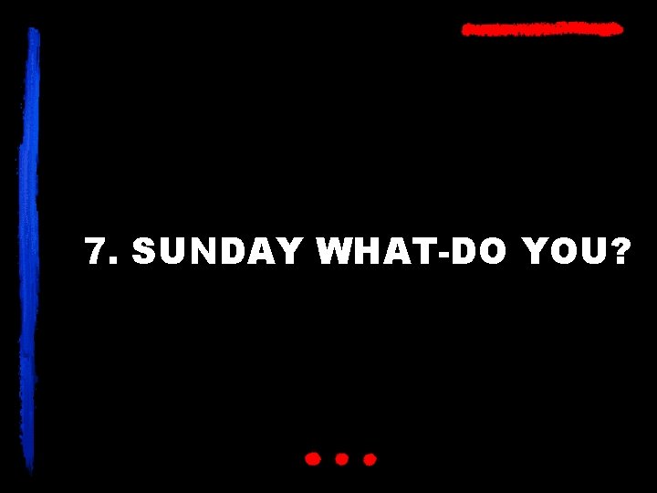 7. SUNDAY WHAT-DO YOU? 