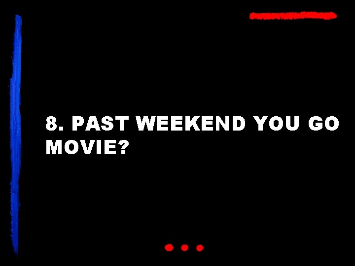 8. PAST WEEKEND YOU GO MOVIE? 