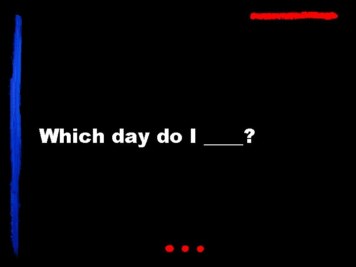 Which day do I ____? 