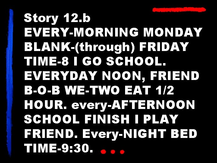 Story 12. b EVERY-MORNING MONDAY BLANK-(through) FRIDAY TIME-8 I GO SCHOOL. EVERYDAY NOON, FRIEND