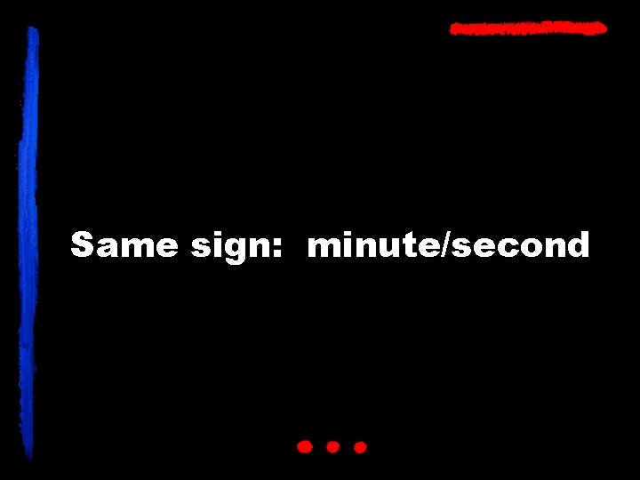 Same sign: minute/second 