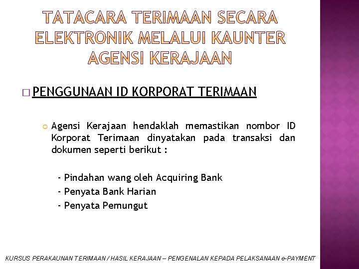 � PENGGUNAAN ID KORPORAT TERIMAAN Agensi Kerajaan hendaklah memastikan nombor ID Korporat Terimaan dinyatakan