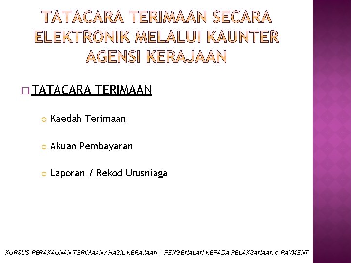 � TATACARA TERIMAAN Kaedah Terimaan Akuan Pembayaran Laporan / Rekod Urusniaga KURSUS PERAKAUNAN TERIMAAN