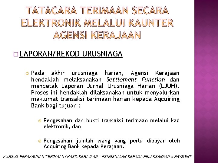 � LAPORAN/REKOD URUSNIAGA Pada akhir urusniaga harian, Agensi Kerajaan hendaklah melaksanakan Settlement Function dan