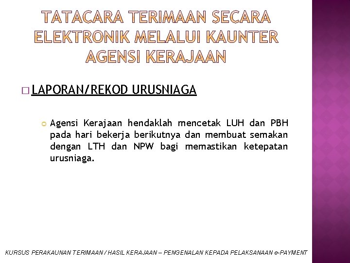 � LAPORAN/REKOD URUSNIAGA Agensi Kerajaan hendaklah mencetak LUH dan PBH pada hari bekerja berikutnya