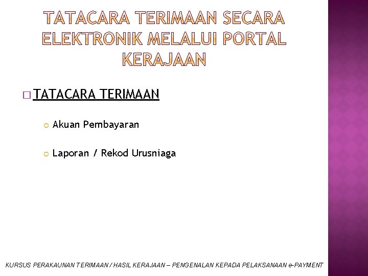 � TATACARA TERIMAAN Akuan Pembayaran Laporan / Rekod Urusniaga KURSUS PERAKAUNAN TERIMAAN / HASIL