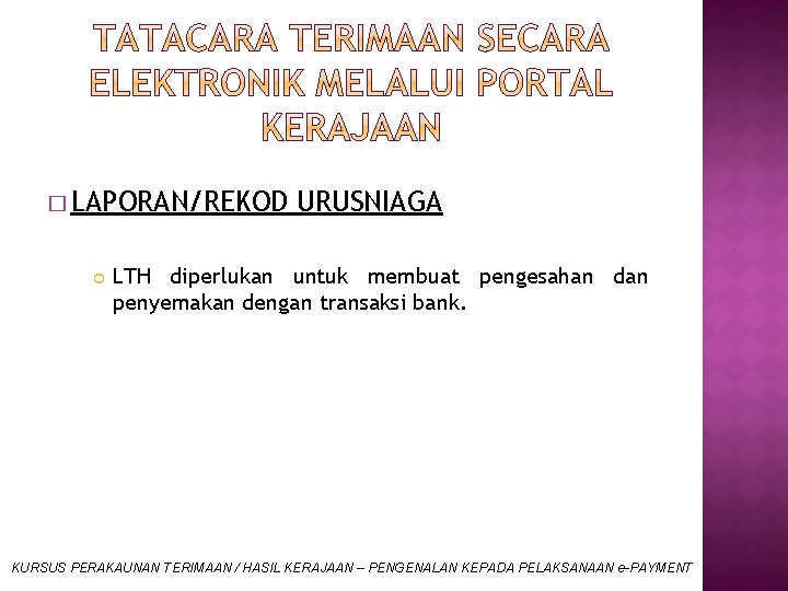 � LAPORAN/REKOD URUSNIAGA LTH diperlukan untuk membuat pengesahan dan penyemakan dengan transaksi bank. KURSUS