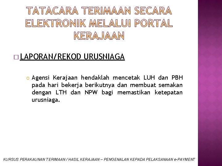 � LAPORAN/REKOD URUSNIAGA Agensi Kerajaan hendaklah mencetak LUH dan PBH pada hari bekerja berikutnya