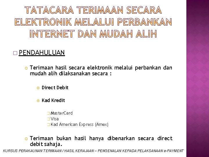 � PENDAHULUAN Terimaan hasil secara elektronik melalui perbankan dan mudah alih dilaksanakan secara :