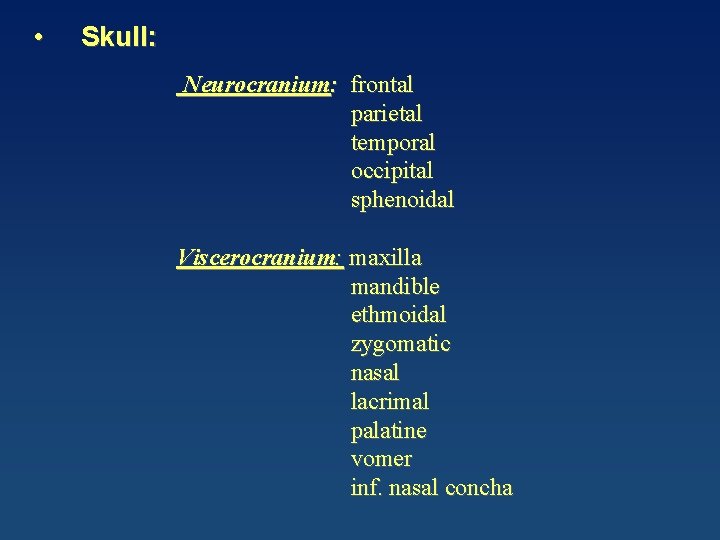  • Skull: Neurocranium: frontal parietal temporal occipital sphenoidal Viscerocranium: maxilla mandible ethmoidal zygomatic