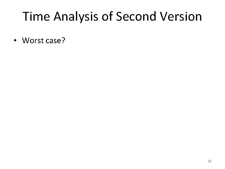 Time Analysis of Second Version • Worst case? 38 