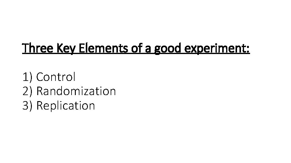 Three Key Elements of a good experiment: 1) Control 2) Randomization 3) Replication 