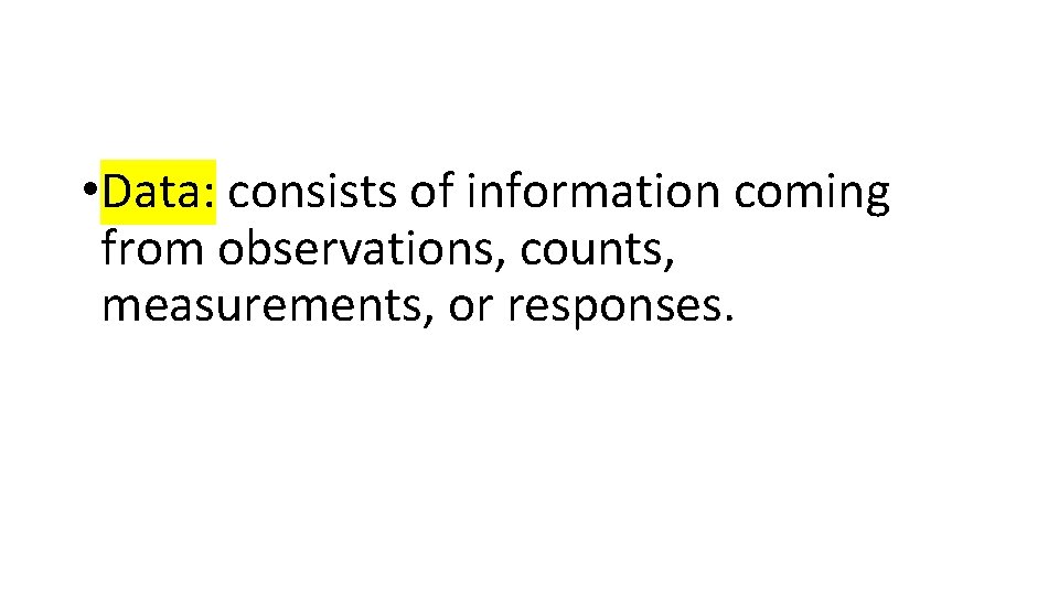  • Data: consists of information coming from observations, counts, measurements, or responses. 