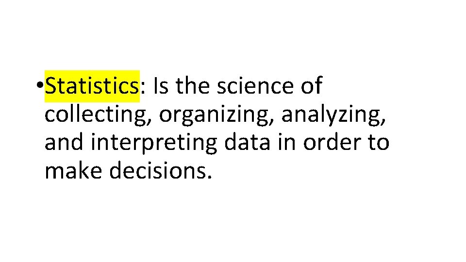  • Statistics: Is the science of collecting, organizing, analyzing, and interpreting data in