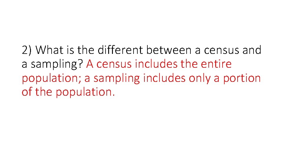 2) What is the different between a census and a sampling? A census includes