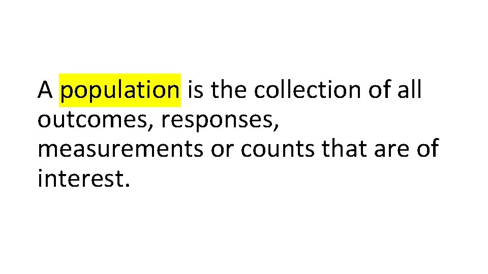 A population is the collection of all outcomes, responses, measurements or counts that are
