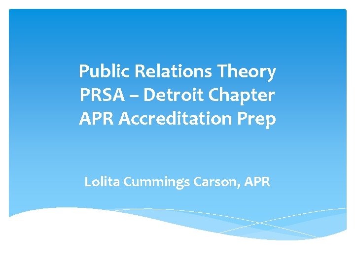 Public Relations Theory PRSA – Detroit Chapter APR Accreditation Prep Lolita Cummings Carson, APR