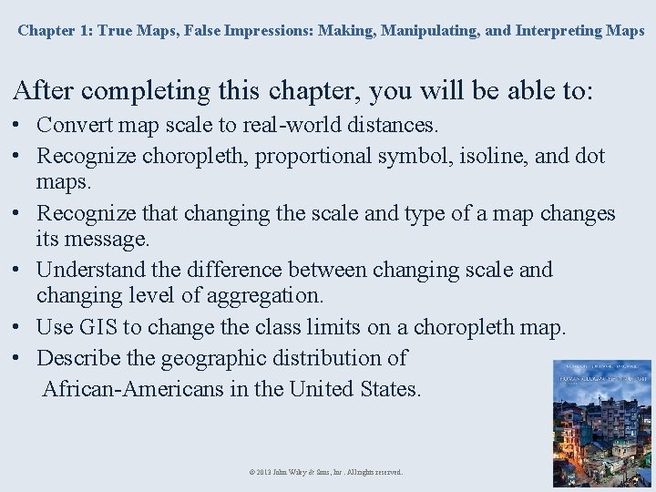Chapter 1: True Maps, False Impressions: Making, Manipulating, and Interpreting Maps After completing this