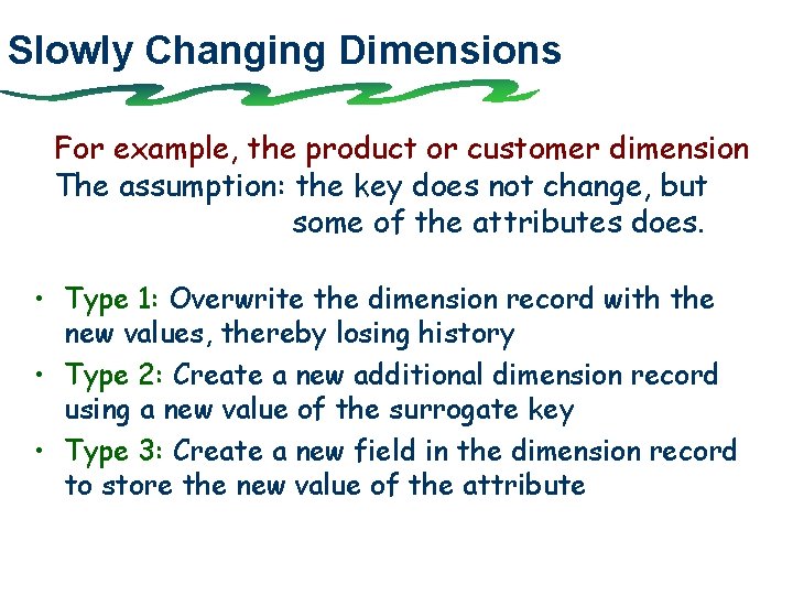 Slowly Changing Dimensions For example, the product or customer dimension The assumption: the key