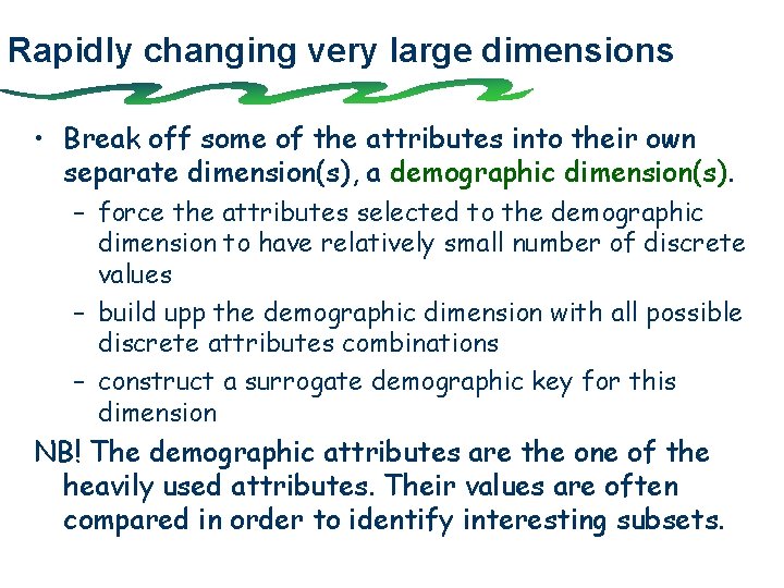 Rapidly changing very large dimensions • Break off some of the attributes into their