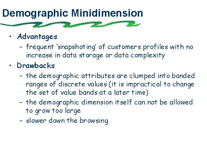 Demographic Minidimension • Advantages – frequent ‘snapshoting’ of customers profiles with no increase in