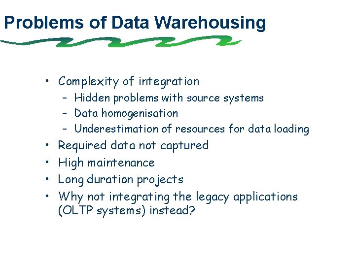 Problems of Data Warehousing • Complexity of integration – Hidden problems with source systems