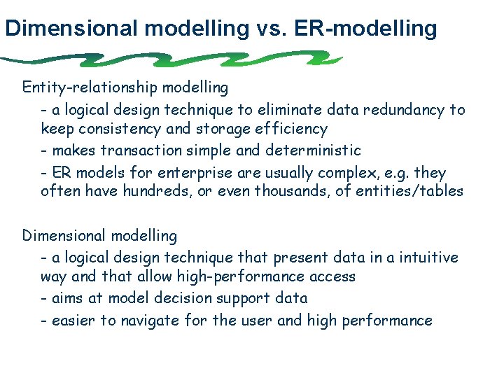 Dimensional modelling vs. ER-modelling Entity-relationship modelling - a logical design technique to eliminate data