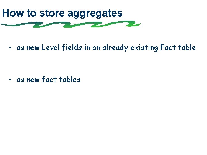 How to store aggregates • as new Level fields in an already existing Fact