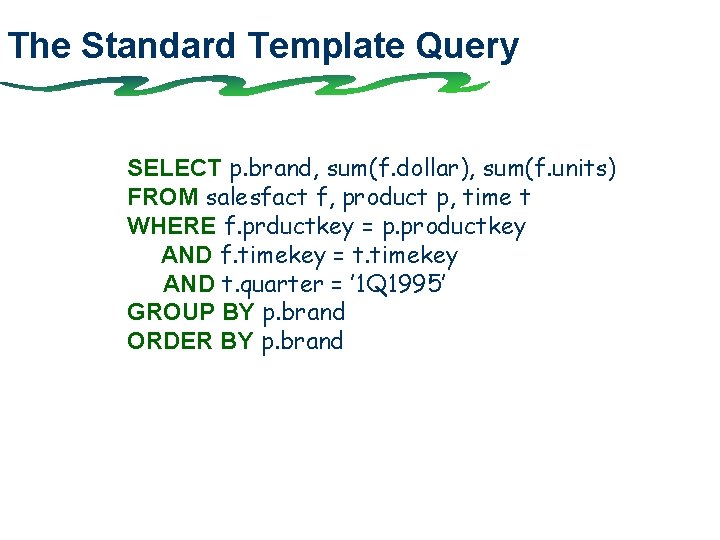 The Standard Template Query SELECT p. brand, sum(f. dollar), sum(f. units) FROM salesfact f,