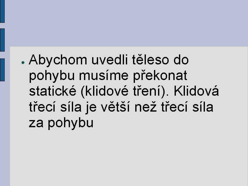 ● Abychom uvedli těleso do pohybu musíme překonat statické (klidové tření). Klidová třecí síla