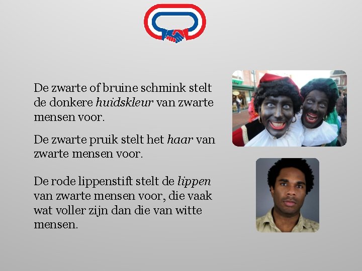 De zwarte of bruine schmink stelt de donkere huidskleur van zwarte mensen voor. De