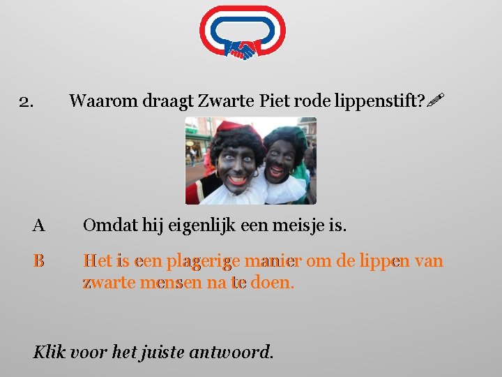 2. Waarom draagt Zwarte Piet rode lippenstift? A Omdat hij eigenlijk een meisje is.