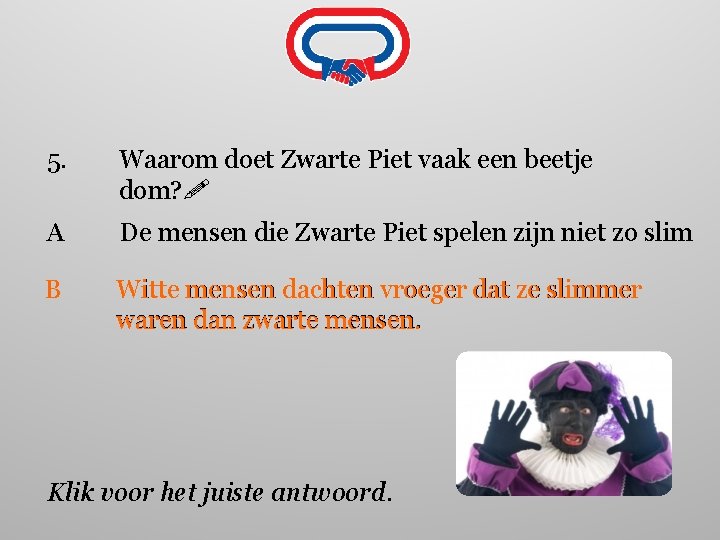 5. Waarom doet Zwarte Piet vaak een beetje dom? A De mensen die Zwarte