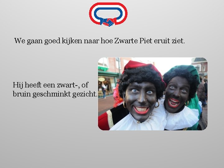 We gaan goed kijken naar hoe Zwarte Piet eruit ziet. Hij heeft een zwart-,