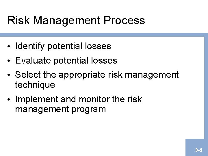 Risk Management Process • Identify potential losses • Evaluate potential losses • Select the Risk Management Process • Identify potential losses • Evaluate potential losses • Select the