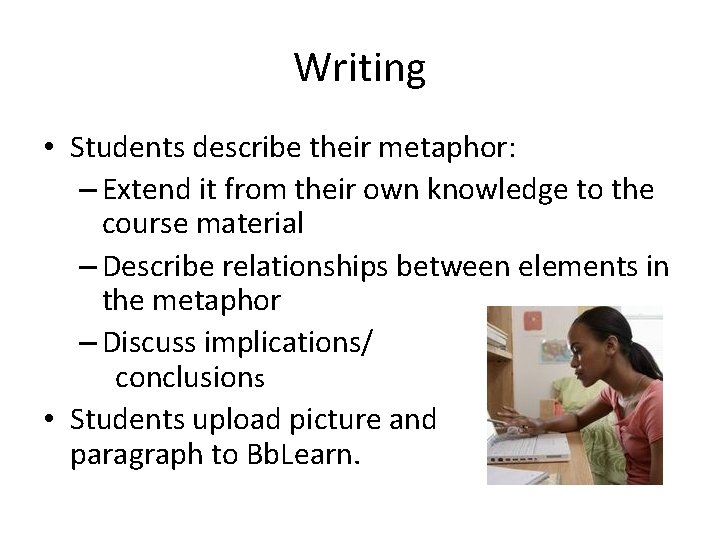 Writing • Students describe their metaphor: – Extend it from their own knowledge to