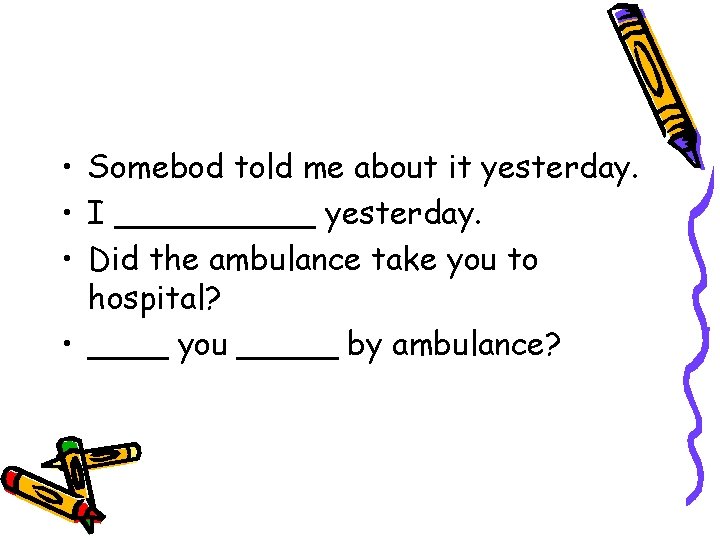• Somebod told me about it yesterday. • I _____ yesterday. • Did • Somebod told me about it yesterday. • I _____ yesterday. • Did