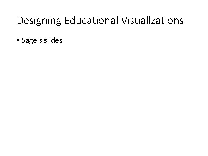 Designing Educational Visualizations • Sage’s slides 