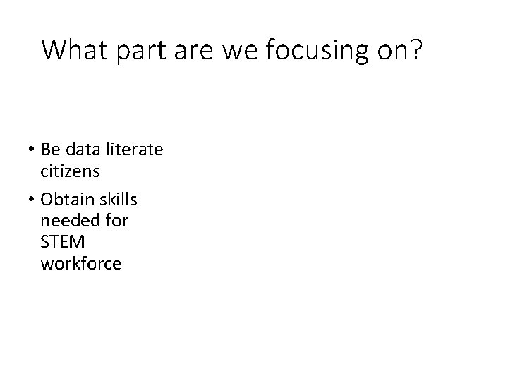 What part are we focusing on? • Be data literate citizens • Obtain skills