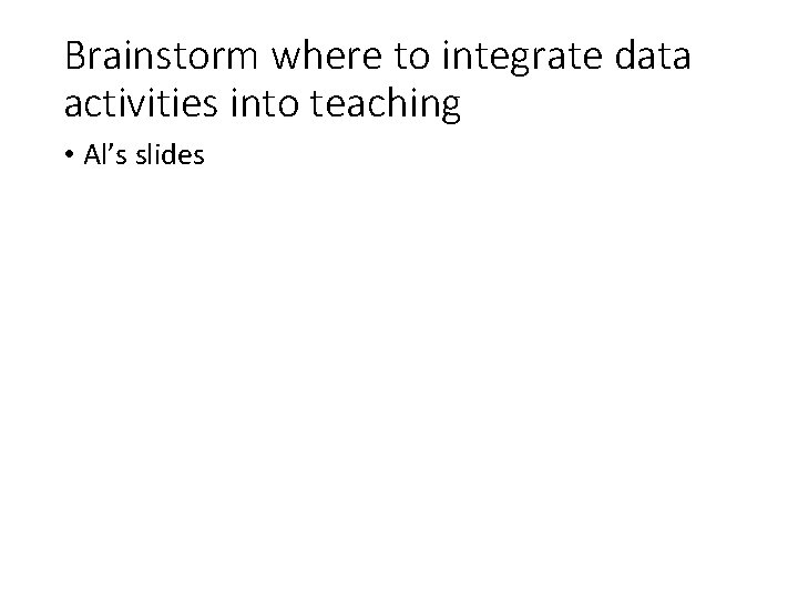 Brainstorm where to integrate data activities into teaching • Al’s slides 