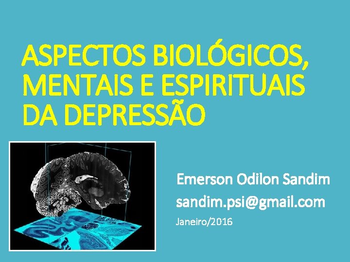 ASPECTOS BIOLÓGICOS, MENTAIS E ESPIRITUAIS DA DEPRESSÃO Emerson Odilon Sandim sandim. psi@gmail. com Janeiro/2016